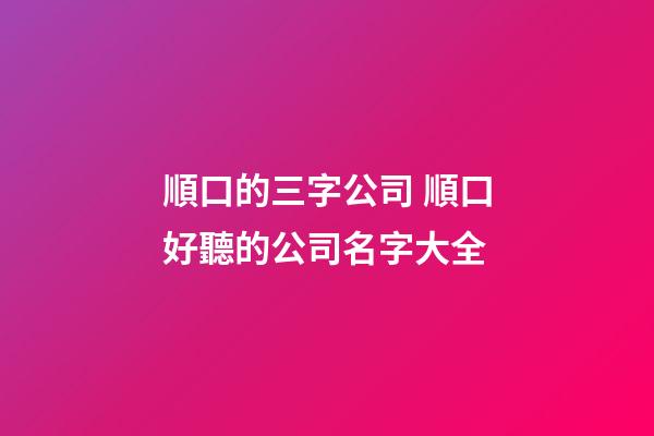 順口的三字公司 順口好聽的公司名字大全-第1張-公司起名-玄機派
